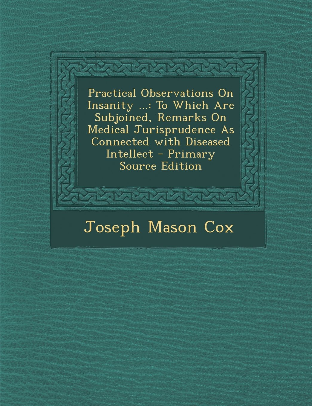 Practical Observations On Insanity ...: To Which Are Subjoined, Remarks On Medical Jurisprudence As Connected with Diseased Intellect Law