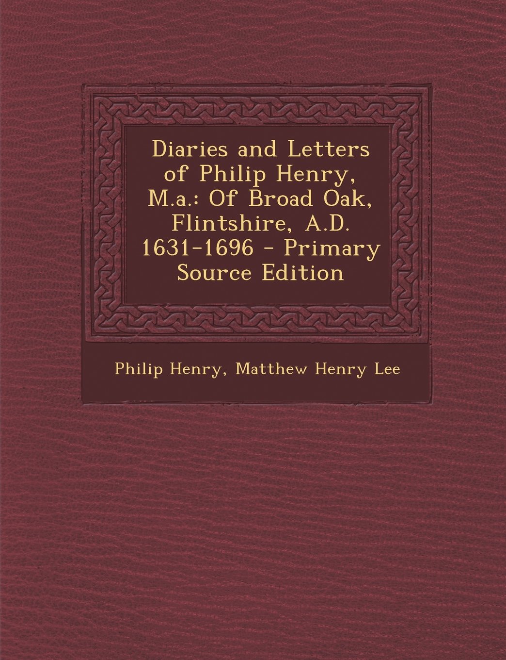 Diaries and Letters of Philip Henry, M.a.: Of Broad Oak, Flintshire, A.D. 1631-1696 - Primary Source Edition Memories
