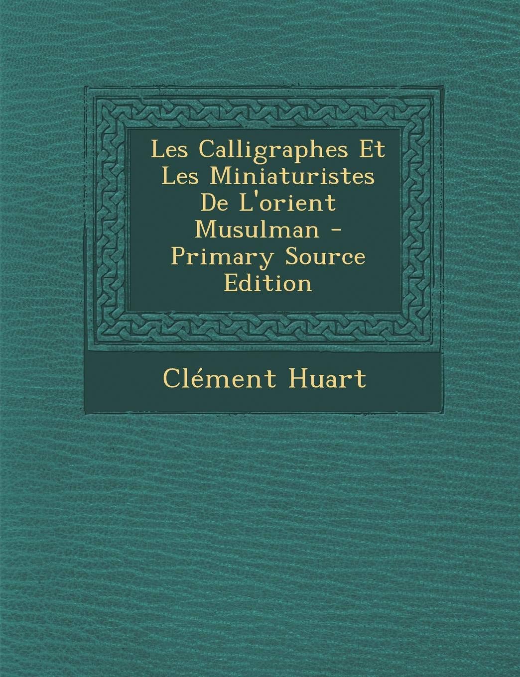 Les Calligraphes Et Les Miniaturistes de L'Orient Musulman - Primary Source Edition Film, Art & Culture