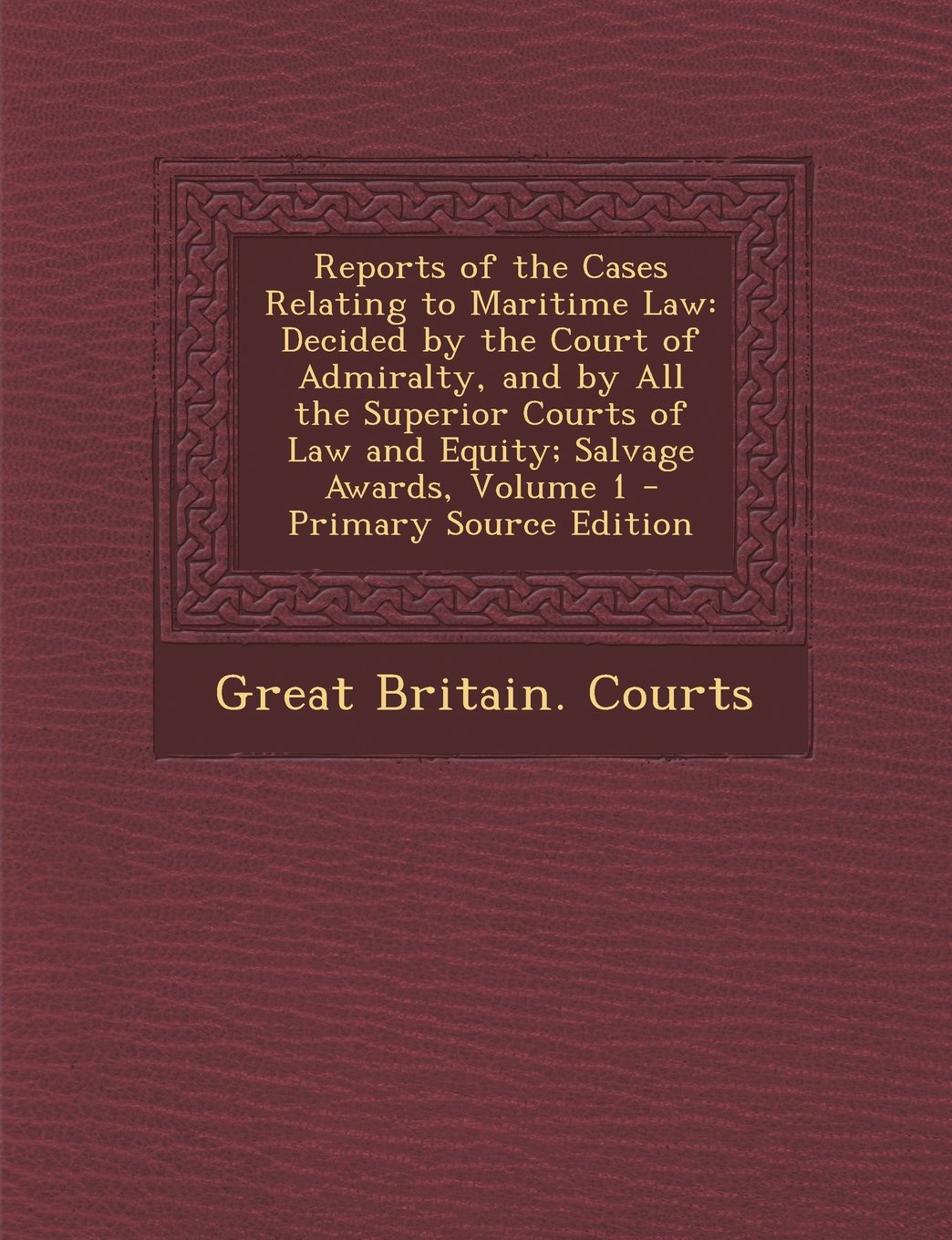 Reports of the Cases Relating to Maritime Law: Decided by the Court of Admiralty, and by All the Superior Courts of Law and Equity; Salvage Awards, Volume 1 - Primary Source Edition Law