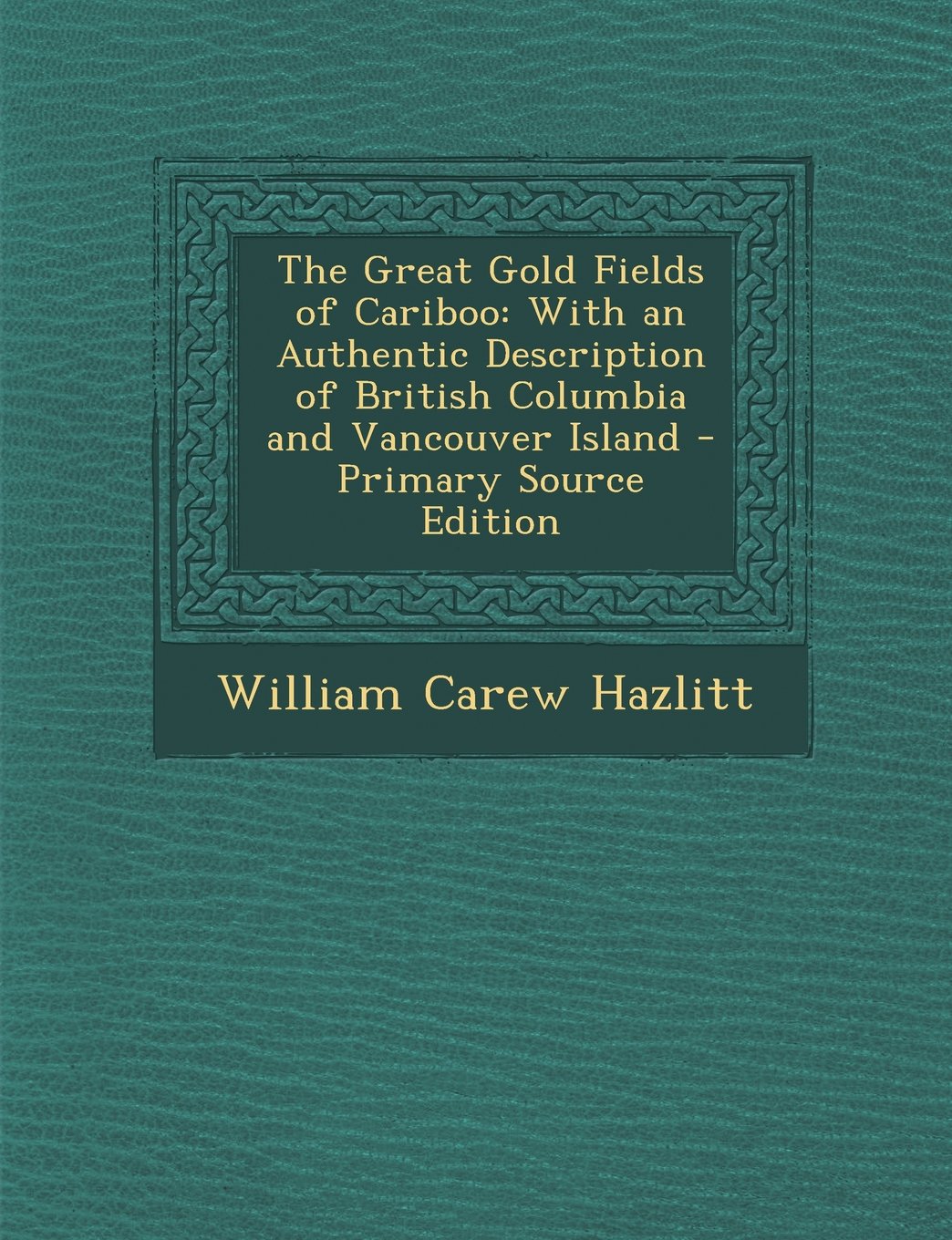 The Great Gold Fields of Cariboo: With an Authentic Description of British Columbia and Vancouver Island - Primary Source Edition Politics & History