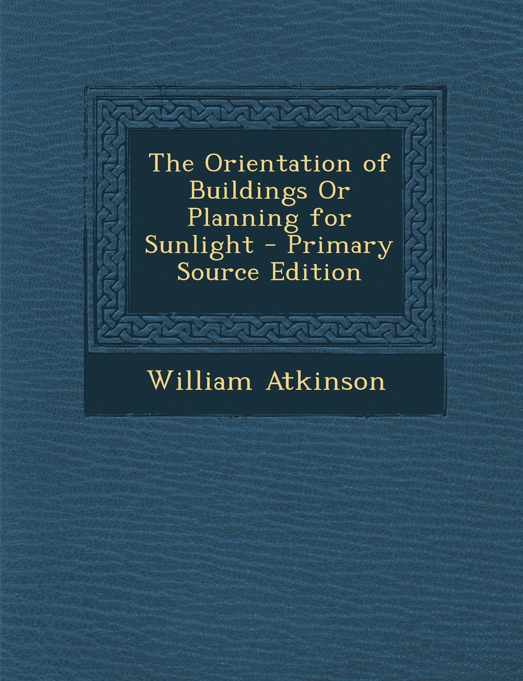 The Orientation of Buildings Or Planning for Sunlight - Primary Source Edition Architecture