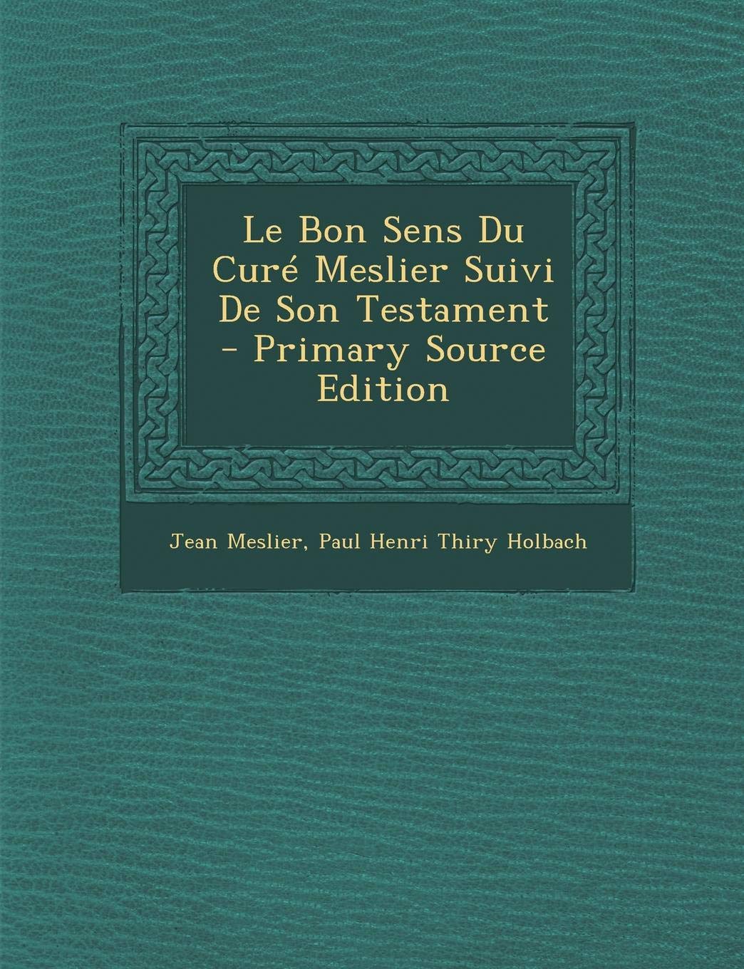 Le Bon Sens Du Cure Meslier Suivi de Son Testament - Primary Source Edition Politics & History