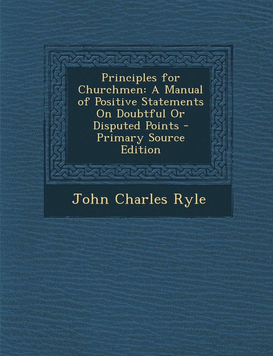 Principles for Churchmen: A Manual of Positive Statements on Doubtful or Disputed Points - Primary Source Edition Politics & History