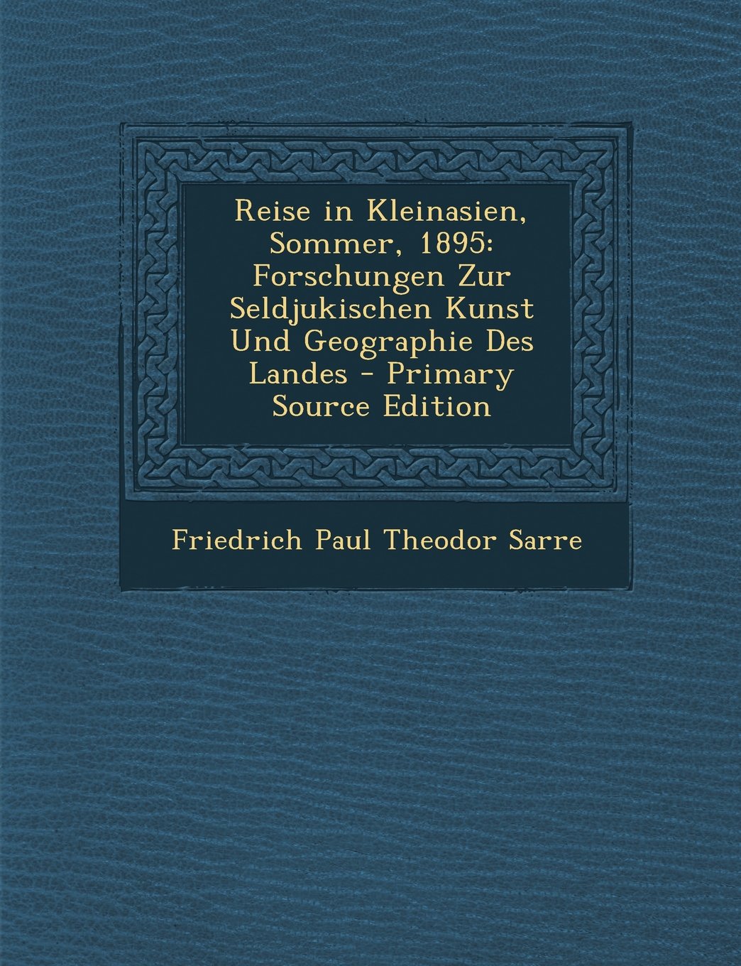 Reise in Kleinasien, Sommer, 1895: Forschungen Zur Seldjukischen Kunst Und Geographie Des Landes Politics & History