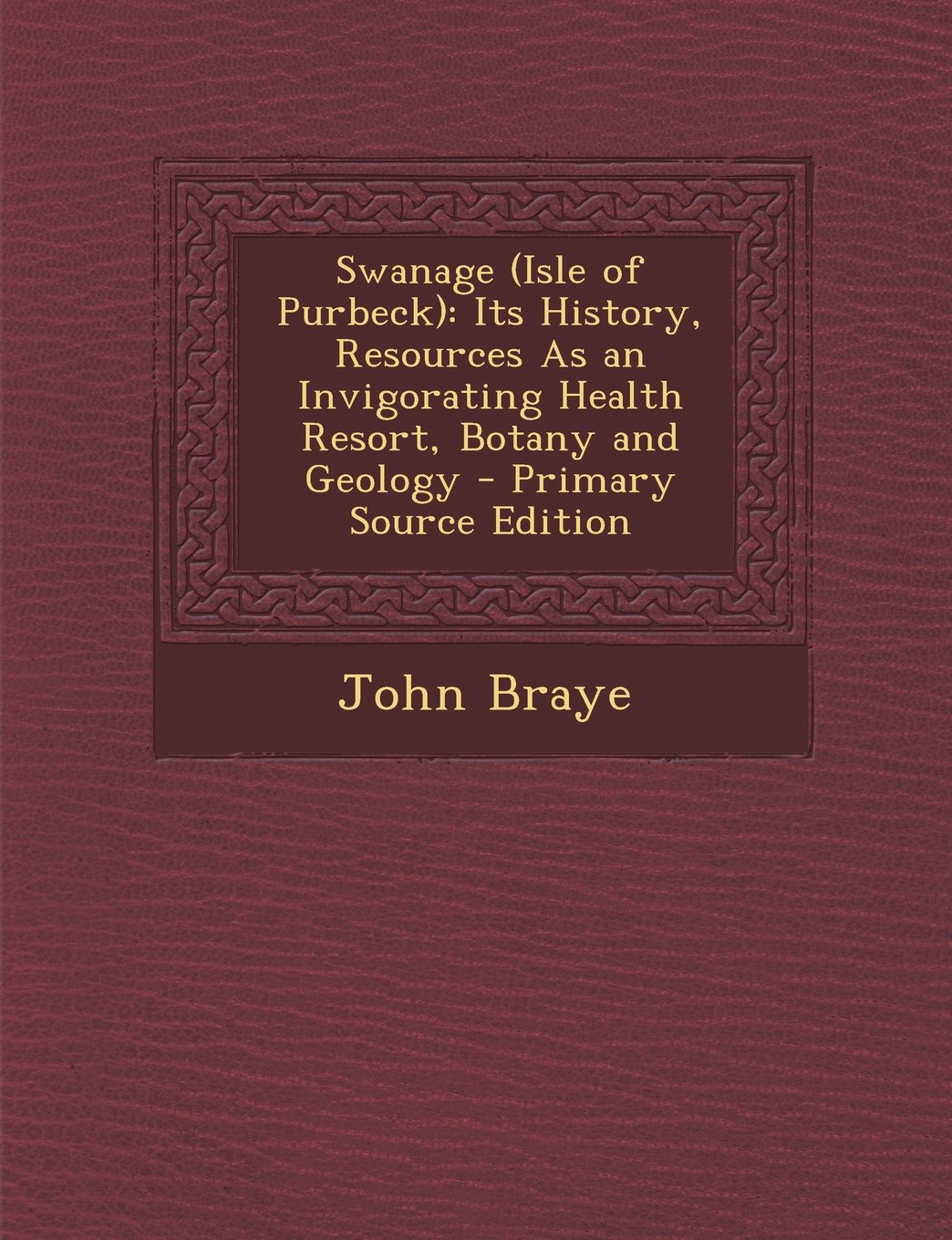 Swanage (Isle of Purbeck): Its History, Resources As an Invigorating Health Resort, Botany and Geology - Primary Source Edition Contemporary literature