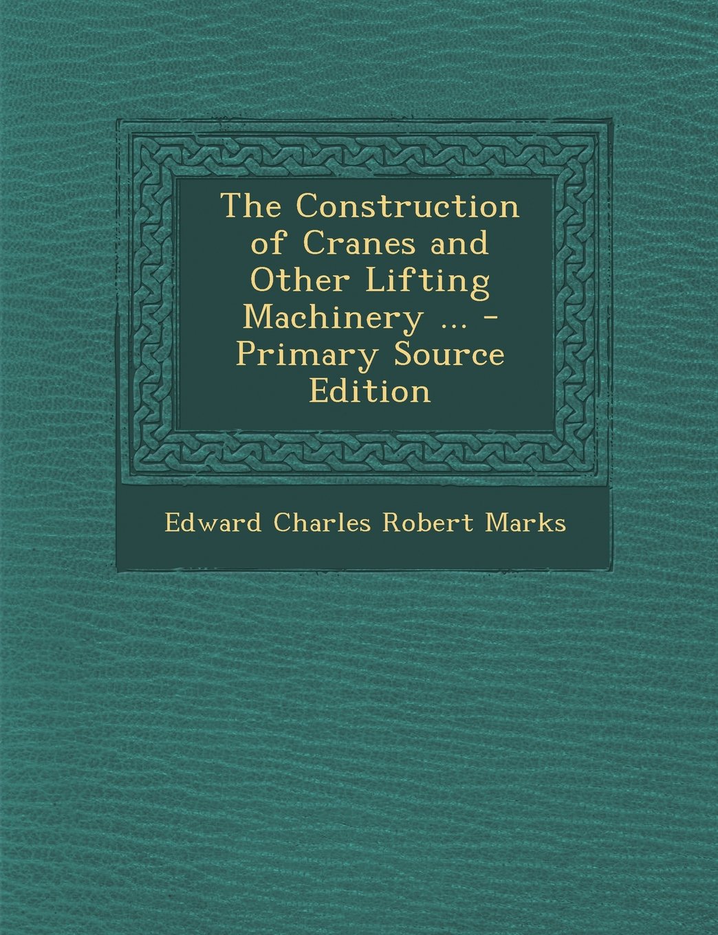 The Construction of Cranes and Other Lifting Machinery ... - Primary Source Edition Business & Technology