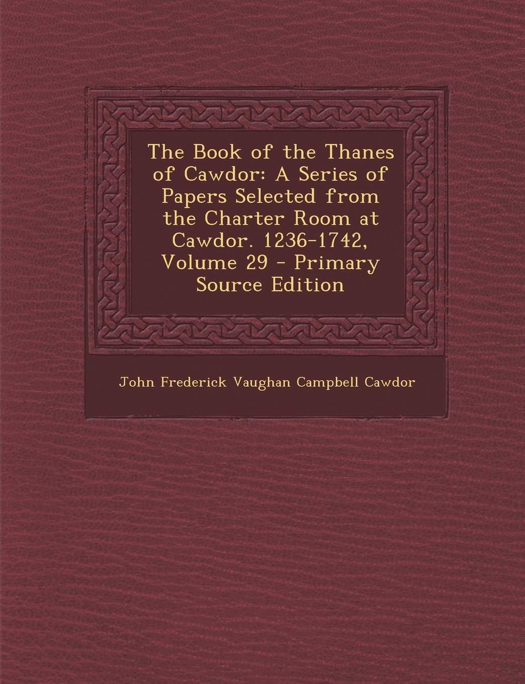 The Book of the Thanes of Cawdor: A Series of Papers Selected from the Charter Room at Cawdor. 1236-1742, Volume 29 - Primary Source Edition Politics & History