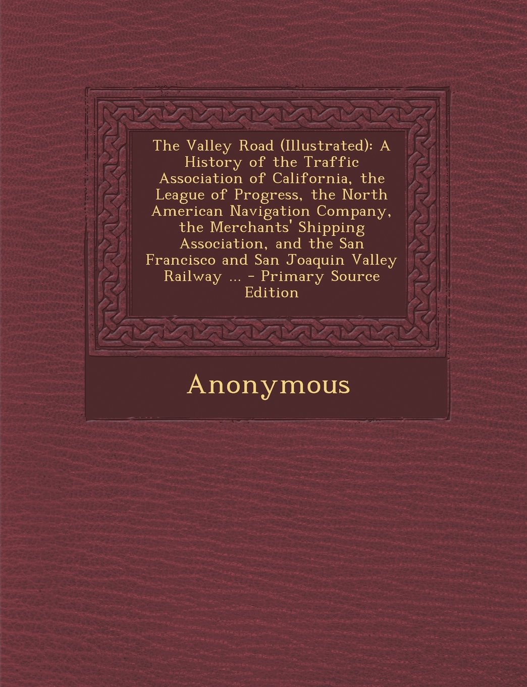 The Valley Road (Illustrated): A History of the Traffic Association of California, the League of Progress, the North American Navigation Company, the Merchants' Shipping Association, and the San Francisco and San Joaquin Valley Railway ... - Primary Sourc Hobbies & Crafts