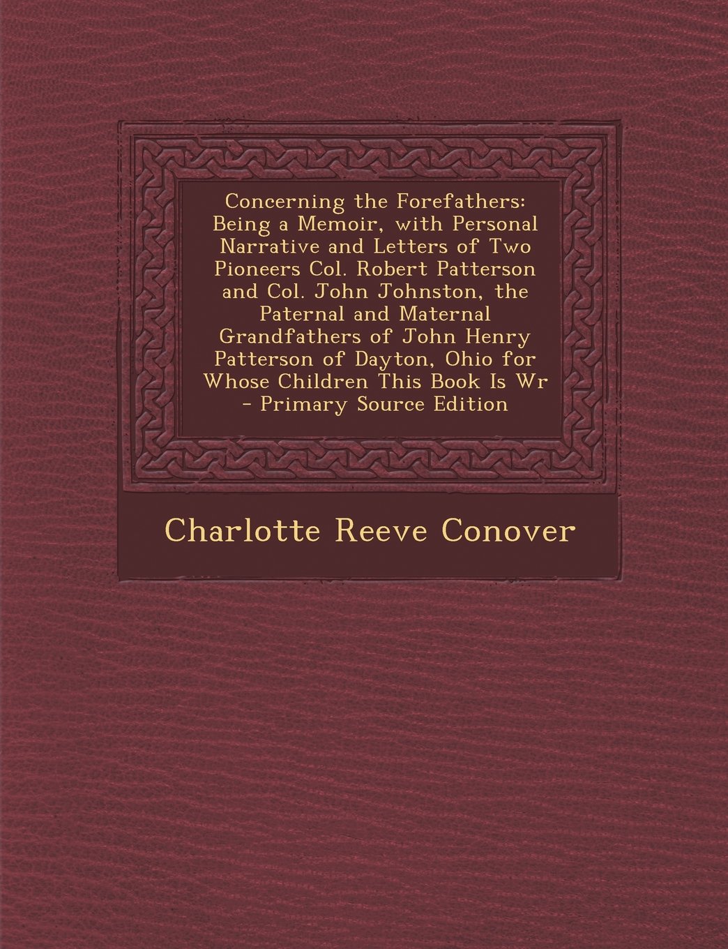 Concerning the Forefathers: Being a Memoir, with Personal Narrative and Letters of Two Pioneers Col. Robert Patterson and Col. John Johnston, the ... This Book Is Wr - Primary Source Edition Reference Books