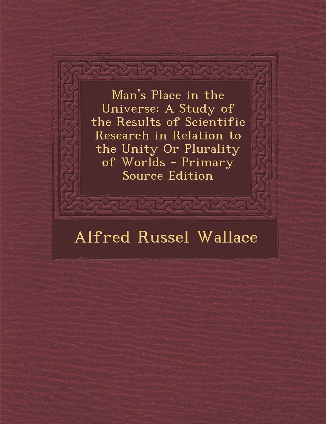 Man's Place in the Universe: A Study of the Results of Scientific Research in Relation to the Unity Or Plurality of Worlds - Primary Source Edition Business & Technology