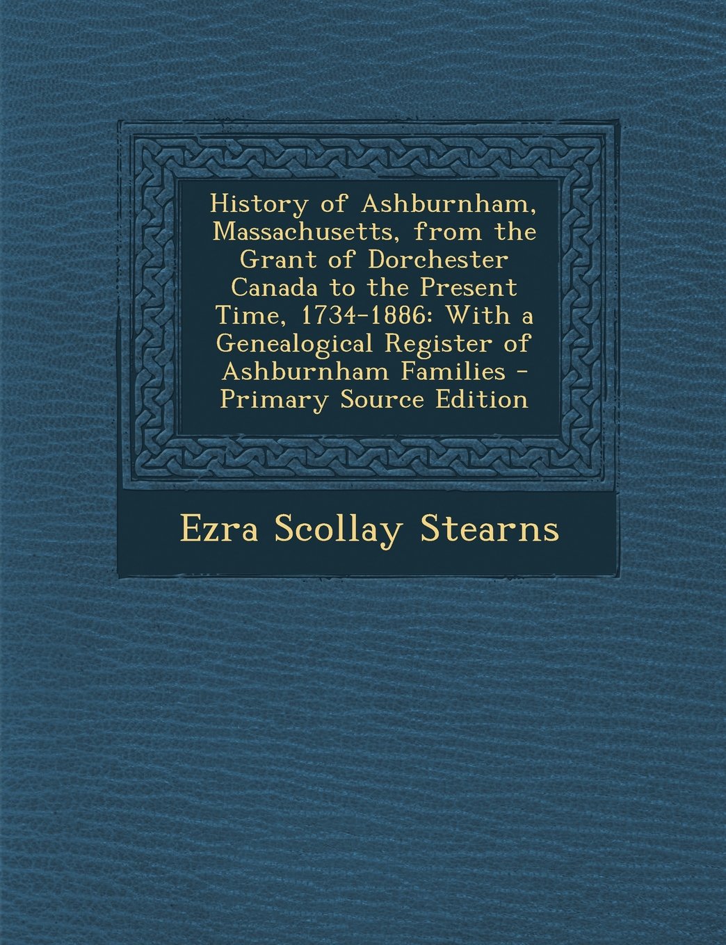 History of Ashburnham, Massachusetts, from the Grant of Dorchester Canada to the Present Time, 1734-1886: With a Genealogical Register of Ashburnham Families - Primary Source Edition Politics & History