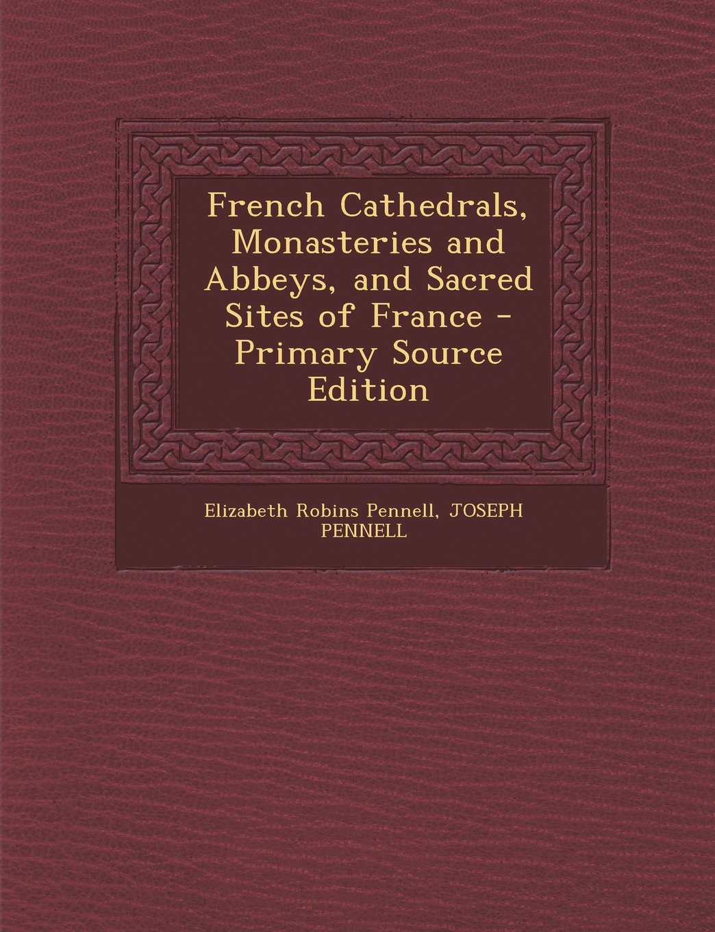 French Cathedrals, Monasteries and Abbeys, and Sacred Sites of France - Primary Source Edition Architecture
