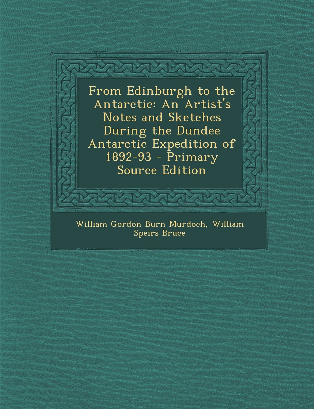 From Edinburgh to the Antarctic: An Artist's Notes and Sketches During the Dundee Antarctic Expedition of 1892-93 - Primary Source Edition Memories