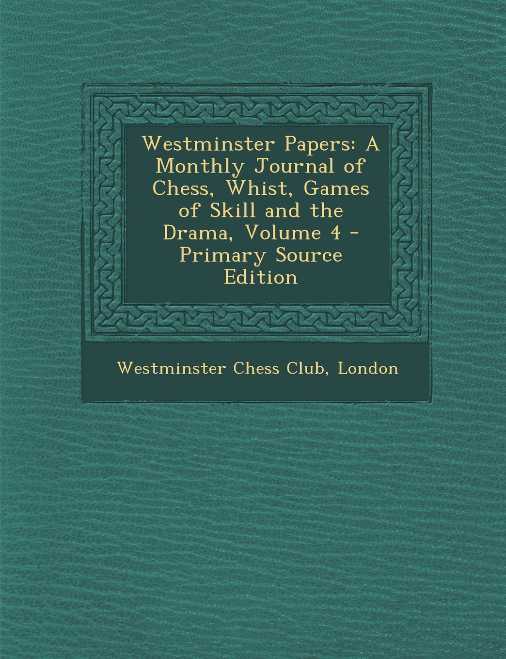 Westminster Papers: A Monthly Journal of Chess, Whist, Games of Skill and the Drama, Volume 4 - Primary Source Edition Leisure & Fun