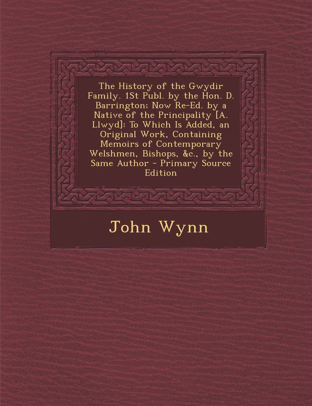 The History of the Gwydir Family. 1St Publ. by the Hon. D. Barrington; Now Re-Ed. by a Native of the Principality : To Which Is Added, an ... Welshmen, Bishops, &c., by the Same Author Politics & History