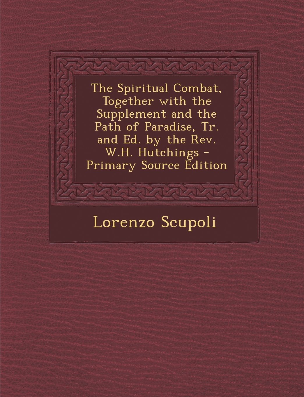 The Spiritual Combat, Together with the Supplement and the Path of Paradise, Tr. and Ed. by the Rev. W.H. Hutchings - Primary Source Edition Politics & History