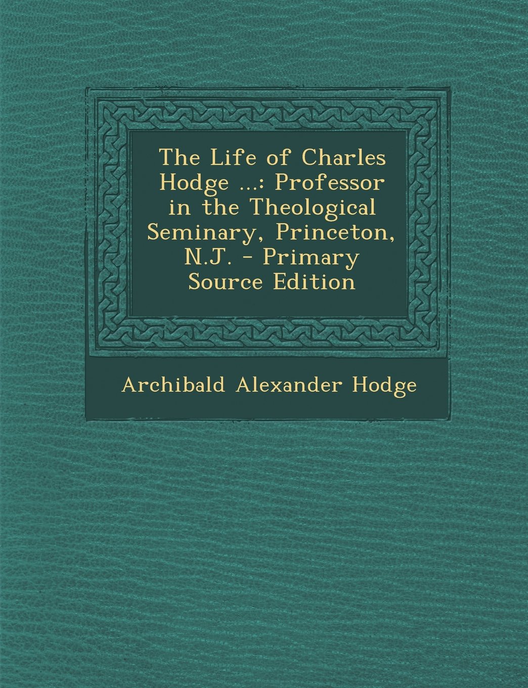 The Life of Charles Hodge ...: Professor in the Theological Seminary, Princeton, N.J. - Primary Source Edition Memories
