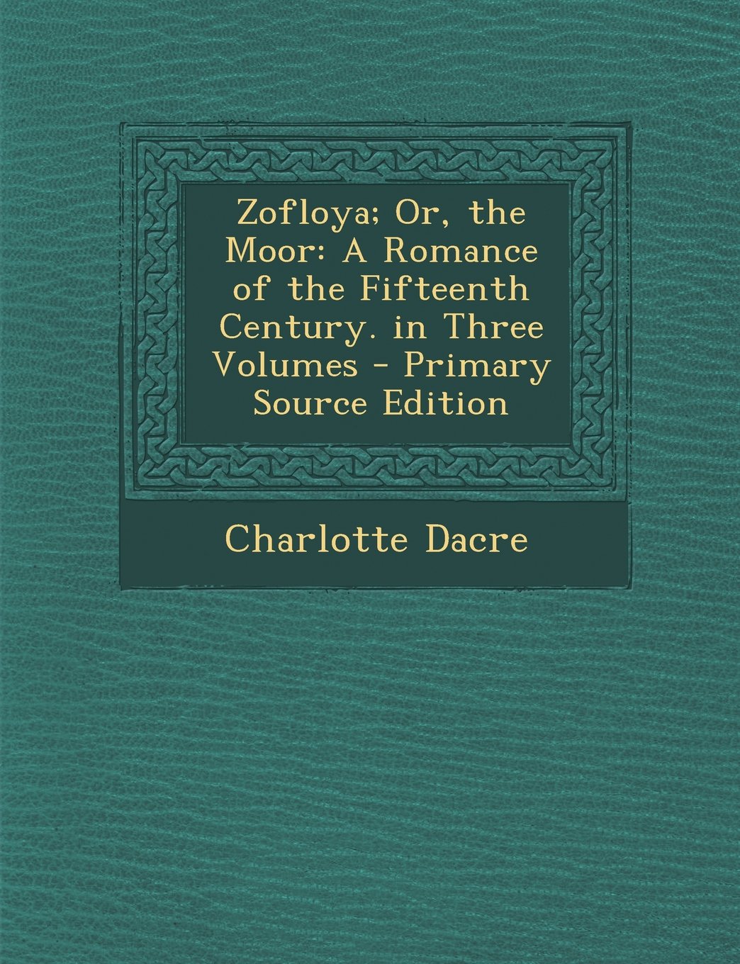 Zofloya; Or, the Moor: A Romance of the Fifteenth Century. in Three Volumes - Primary Source Edition Politics & History