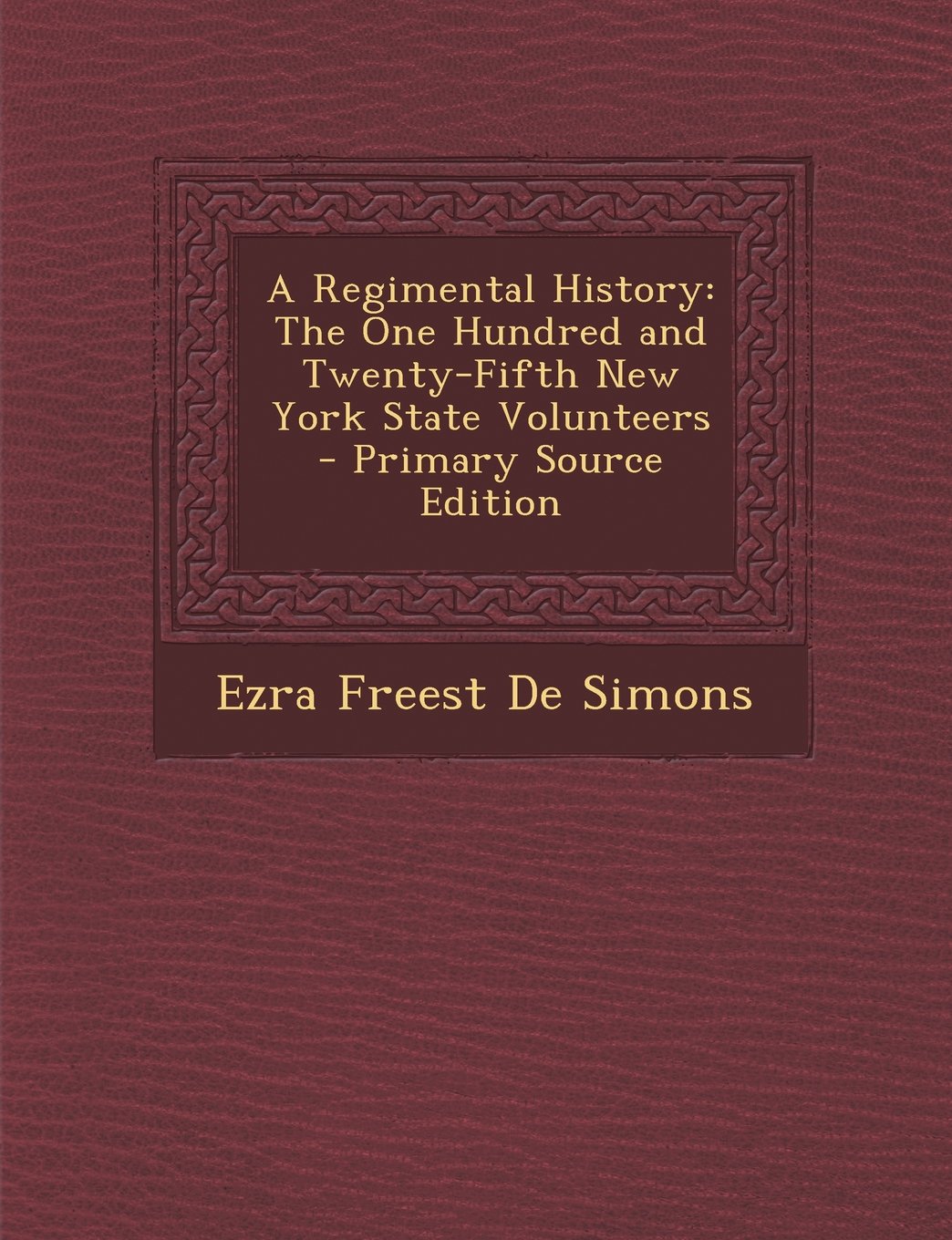A Regimental History: The One Hundred and Twenty-Fifth New York State Volunteers - Primary Source Edition Politics & History