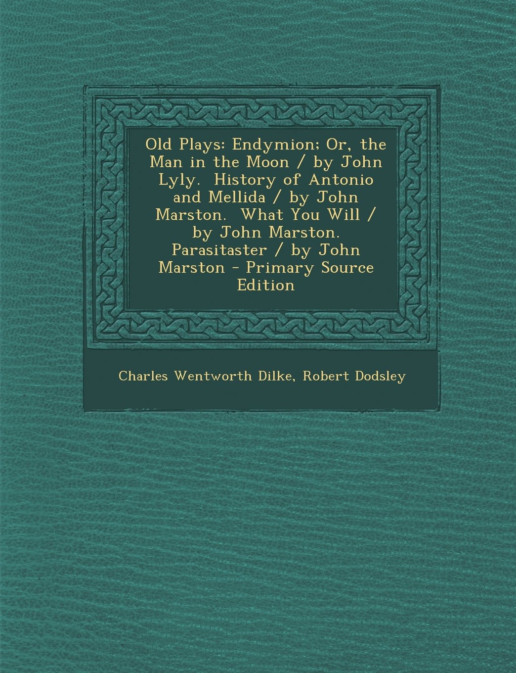 Old Plays: Endymion; Or, the Man in the Moon / By John Lyly. History of Antonio and Mellida / By John Marston. What You Will / By Drama