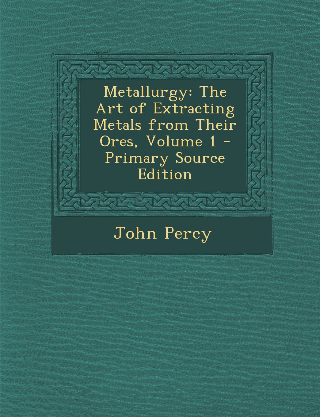 Metallurgy: The Art of Extracting Metals from Their Ores, Volume 1 - Primary Source Edition Business & Technology