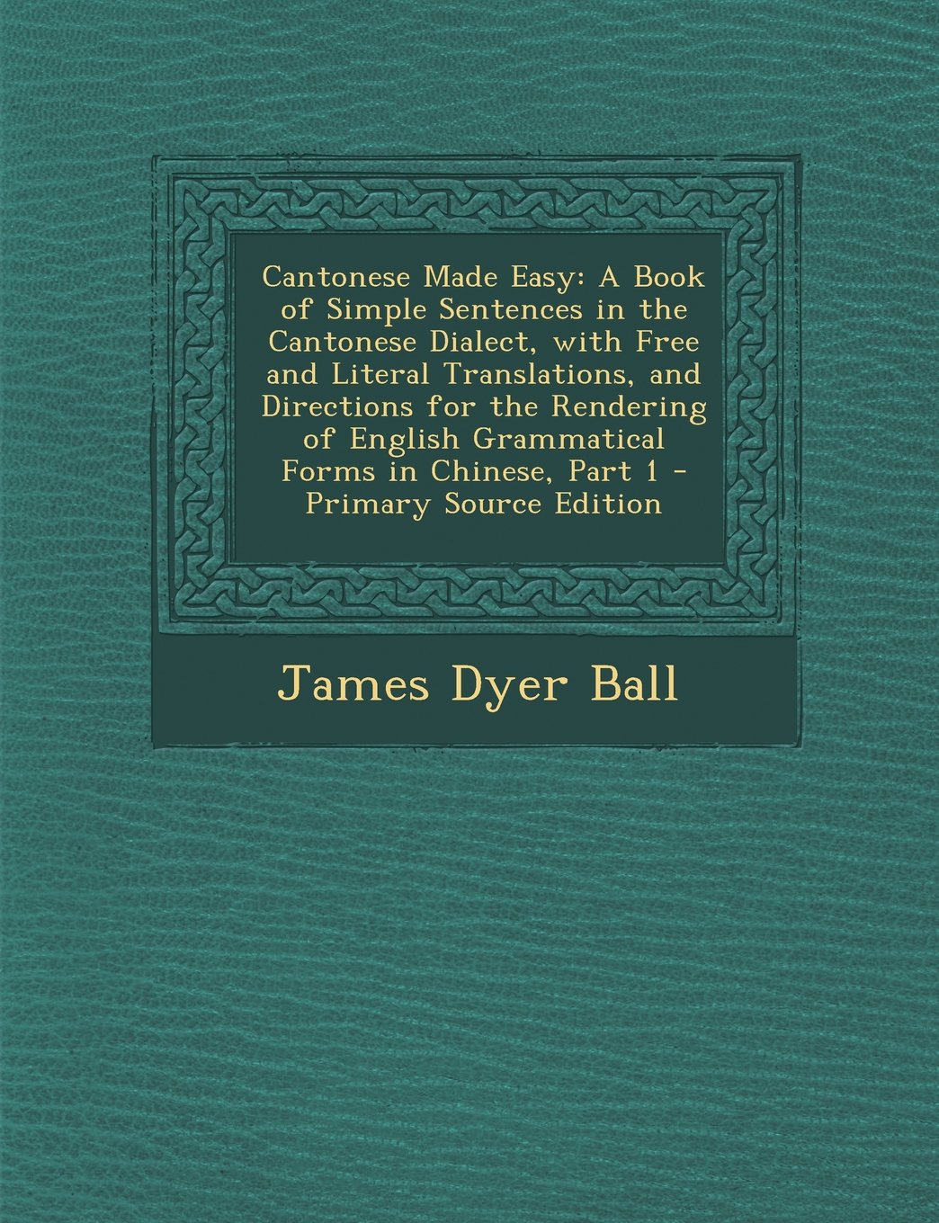 Cantonese Made Easy: A Book of Simple Sentences in the Cantonese Dialect, with Free and Literal Translations, and Directions for the Rendering of ... in Chinese, Part 1 - Primary Source Edition Foreign Languages ​​& Dictionaries