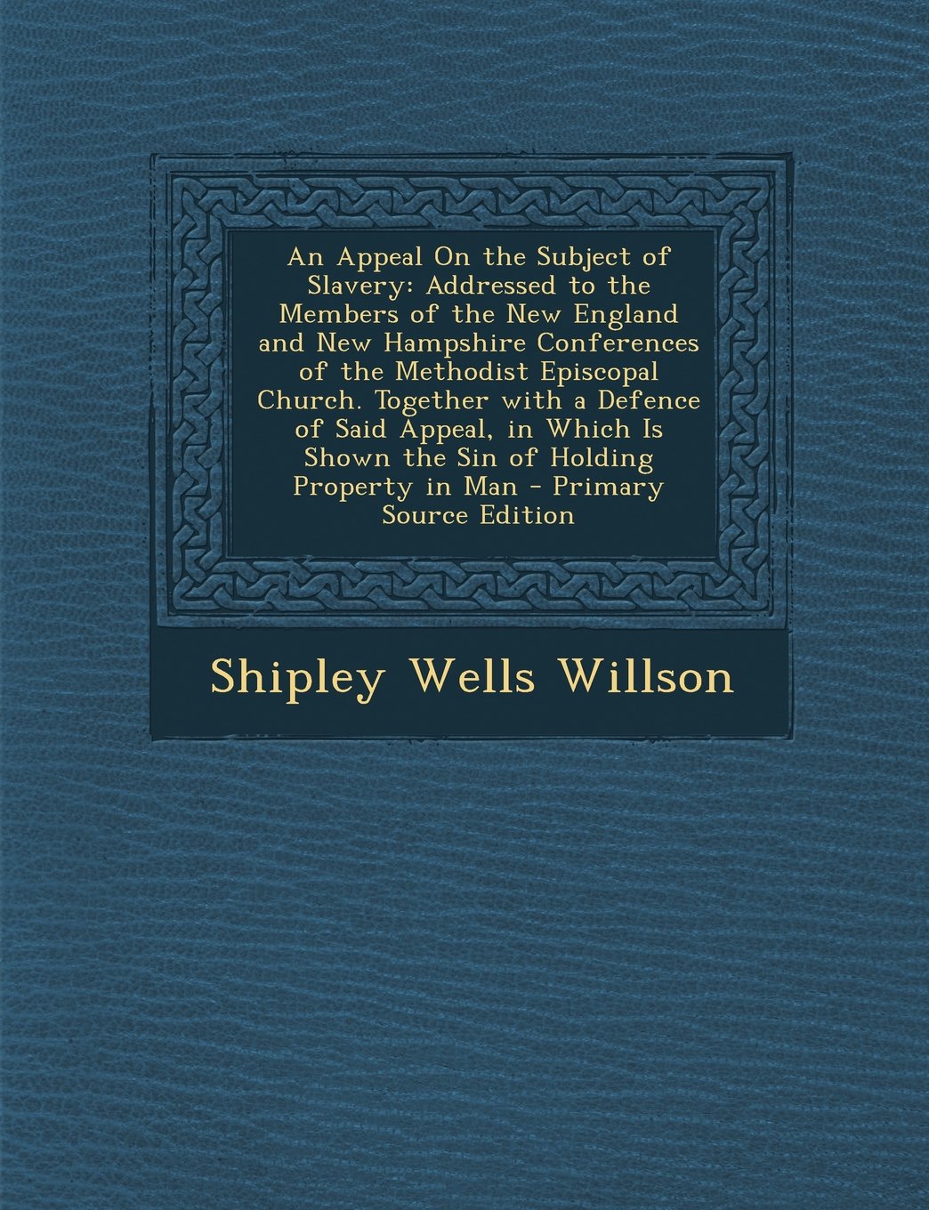 An Appeal On the Subject of Slavery: Addressed to the Members of the New England and New Hampshire Conferences of the Methodist Episcopal Church. ... of Holding Property in Man - Primary Source Politics & History