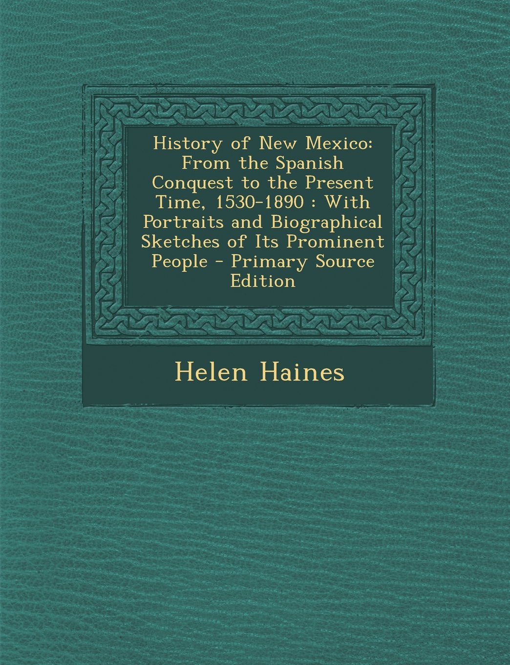 History of New Mexico: From the Spanish Conquest to the Present Time, 1530-1890: With Portraits and Biographical Sketches of Its Prominent Pe Politics & History
