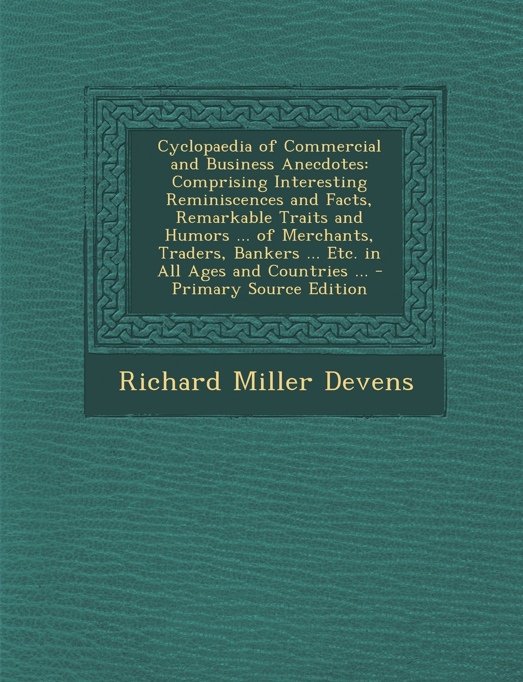 Cyclopaedia of Commercial and Business Anecdotes: Comprising Interesting Reminiscences and Facts, Remarkable Traits and Humors ... of Merchants, ... and Countries ... - Primary Source Edition Business, Finance & Career