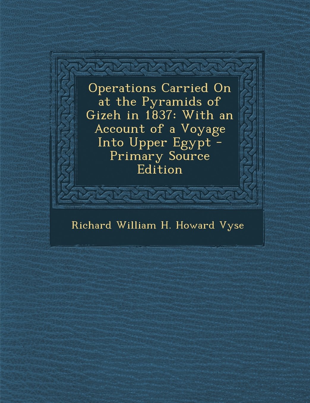 Operations Carried on at the Pyramids of Gizeh in 1837: With an Account of a Voyage Into Upper Egypt - Primary Source Edition Politics & History