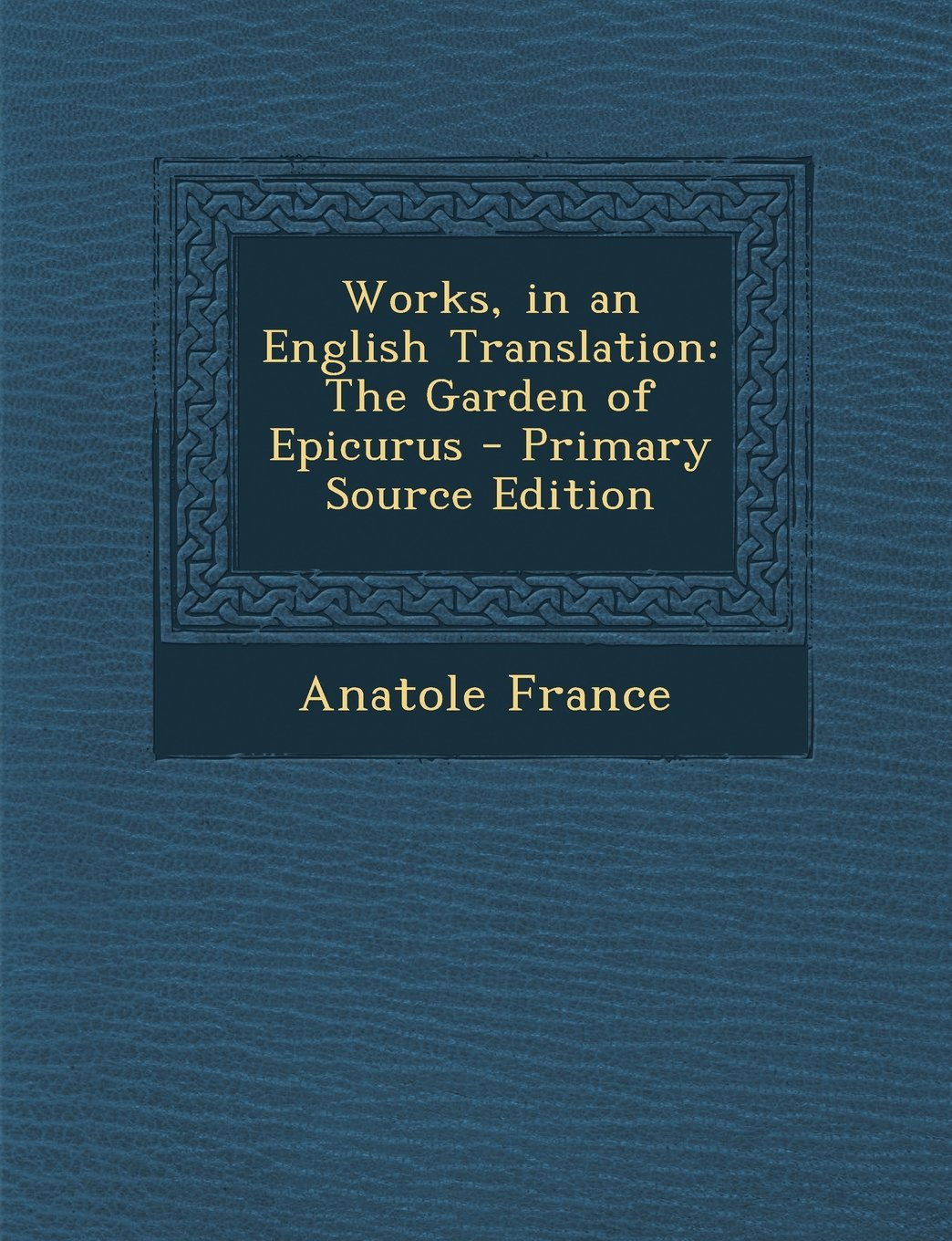 Works, in an English Translation: The Garden of Epicurus - Primary Source Edition Politics & History