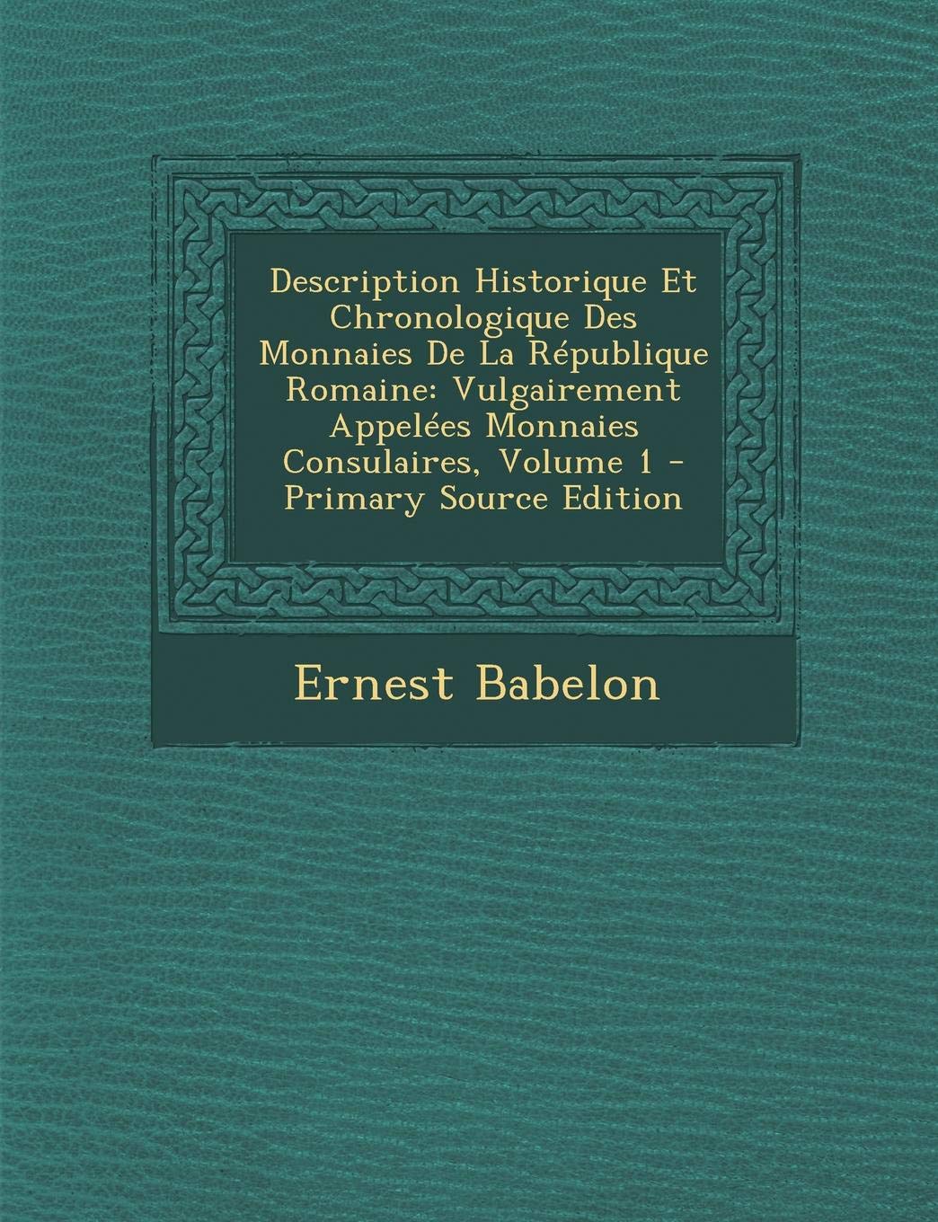 Description Historique Et Chronologique Des Monnaies de La Republique Romaine: Vulgairement Appelees Monnaies Consulaires, Volume 1 - Primary Source E Hobbies & Crafts