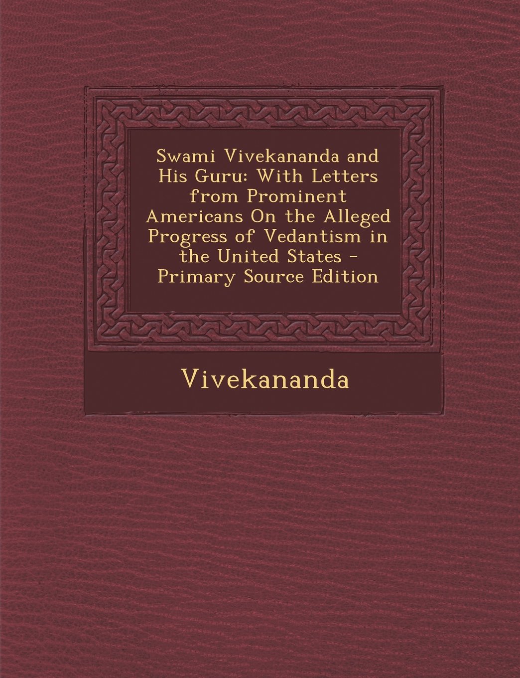 Swami Vivekananda and His Guru: With Letters from Prominent Americans On the Alleged Progress of Vedantism in the United States - Primary Source Edition Religion & Esotericism