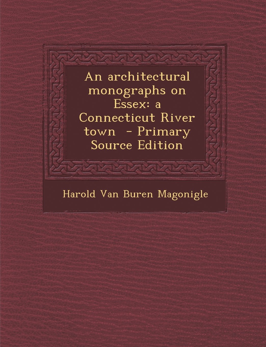 An architectural monographs on Essex: a Connecticut River town - Primary Source Edition Politics & History