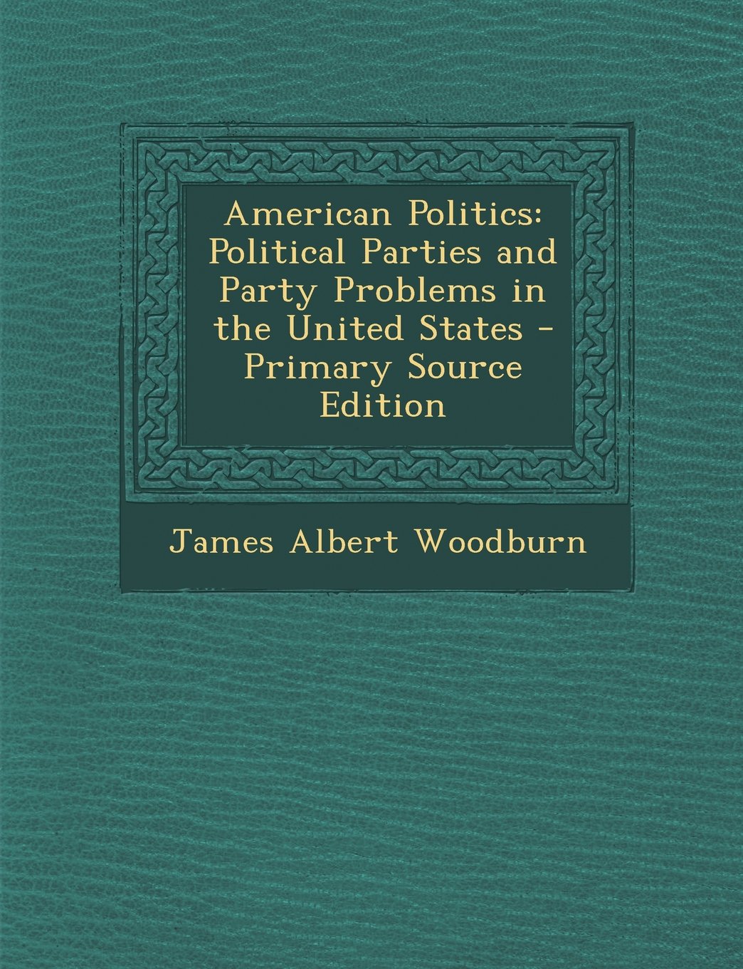 American Politics: Political Parties and Party Problems in the United States - Primary Source Edition Politics & History