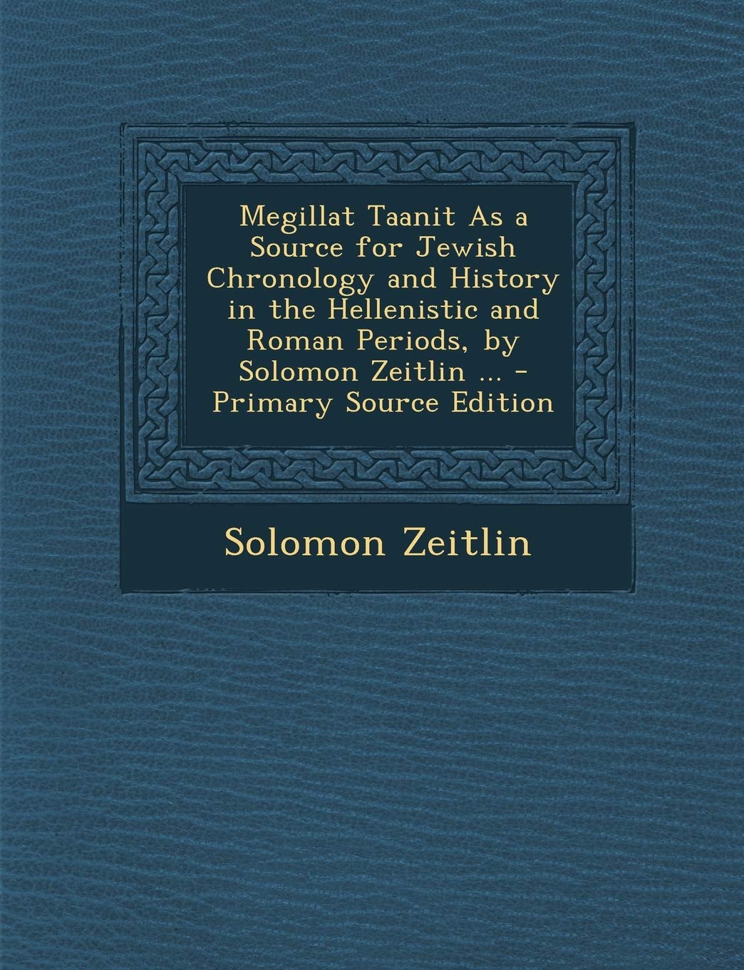Megillat Taanit as a Source for Jewish Chronology and History in the Hellenistic and Roman Periods, by Solomon Zeitlin ... - Primary Source Edition Politics & History