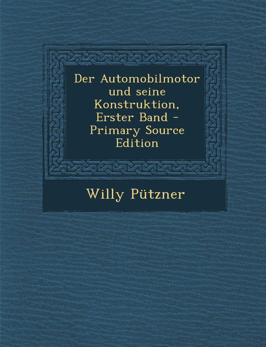 Der Automobilmotor Und Seine Konstruktion, Erster Band - Primary Source Edition Business & Technology