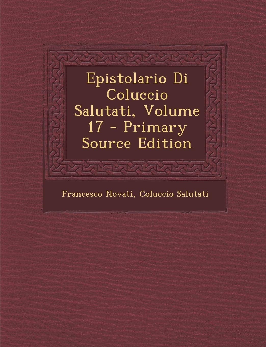 Epistolario Di Coluccio Salutati, Volume 17 - Primary Source Edition Politics & History