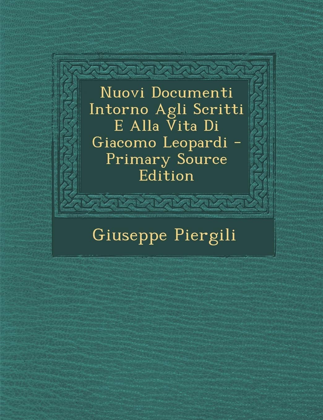 Nuovi Documenti Intorno Agli Scritti E Alla Vita Di Giacomo Leopardi - Primary Source Edition Contemporary literature