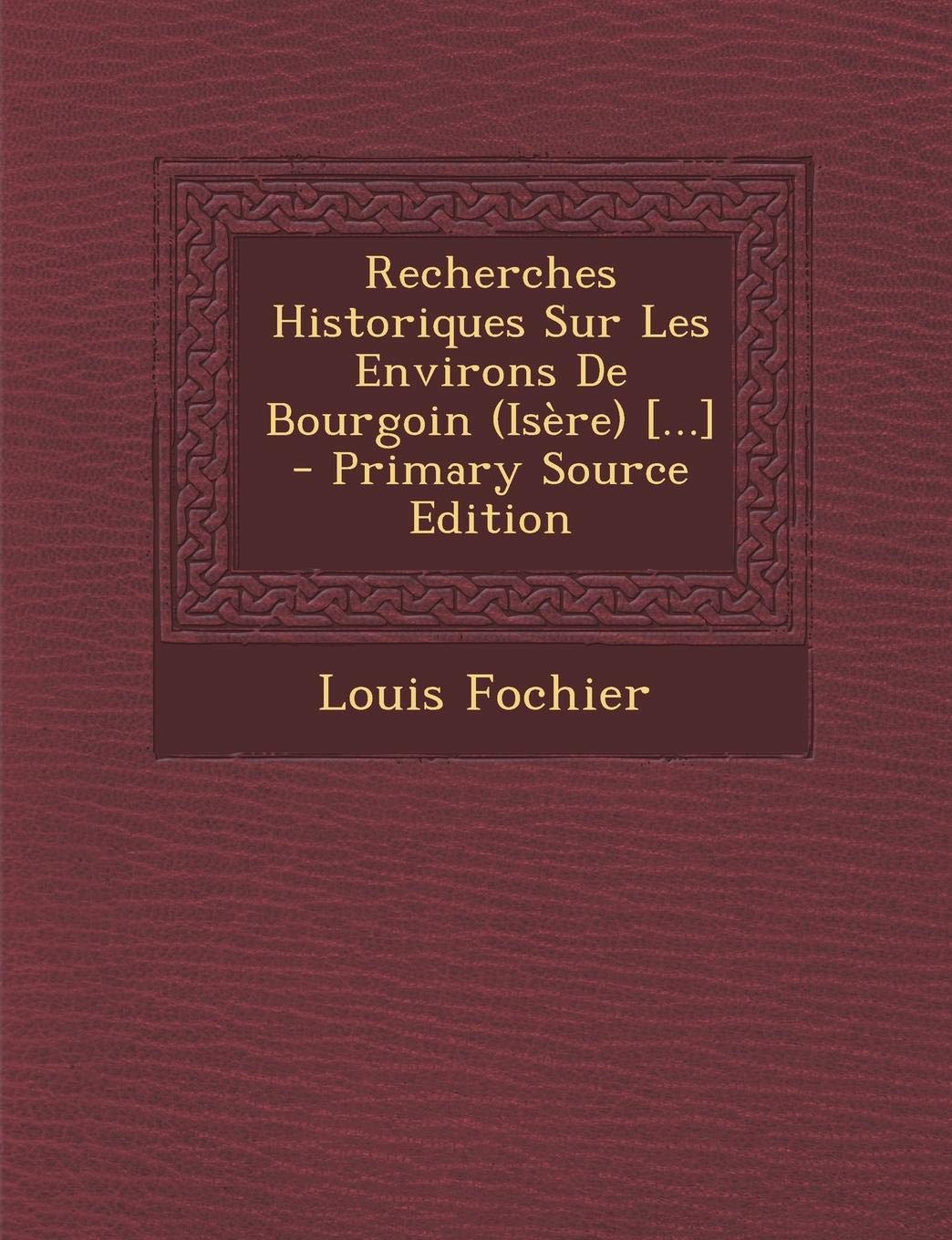 Recherches Historiques Sur Les Environs de Bourgoin (Isere) - Primary Source Edition Politics & History