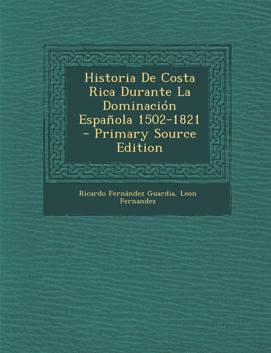 Historia de Costa Rica Durante La Dominacion Espanola 1502-1821 - Primary Source Edition Politics & History