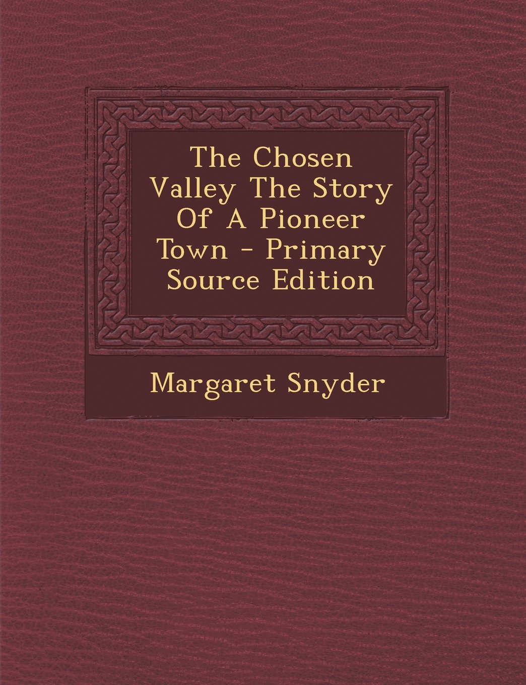 The Chosen Valley The Story Of A Pioneer Town - Primary Source Edition Politics & History
