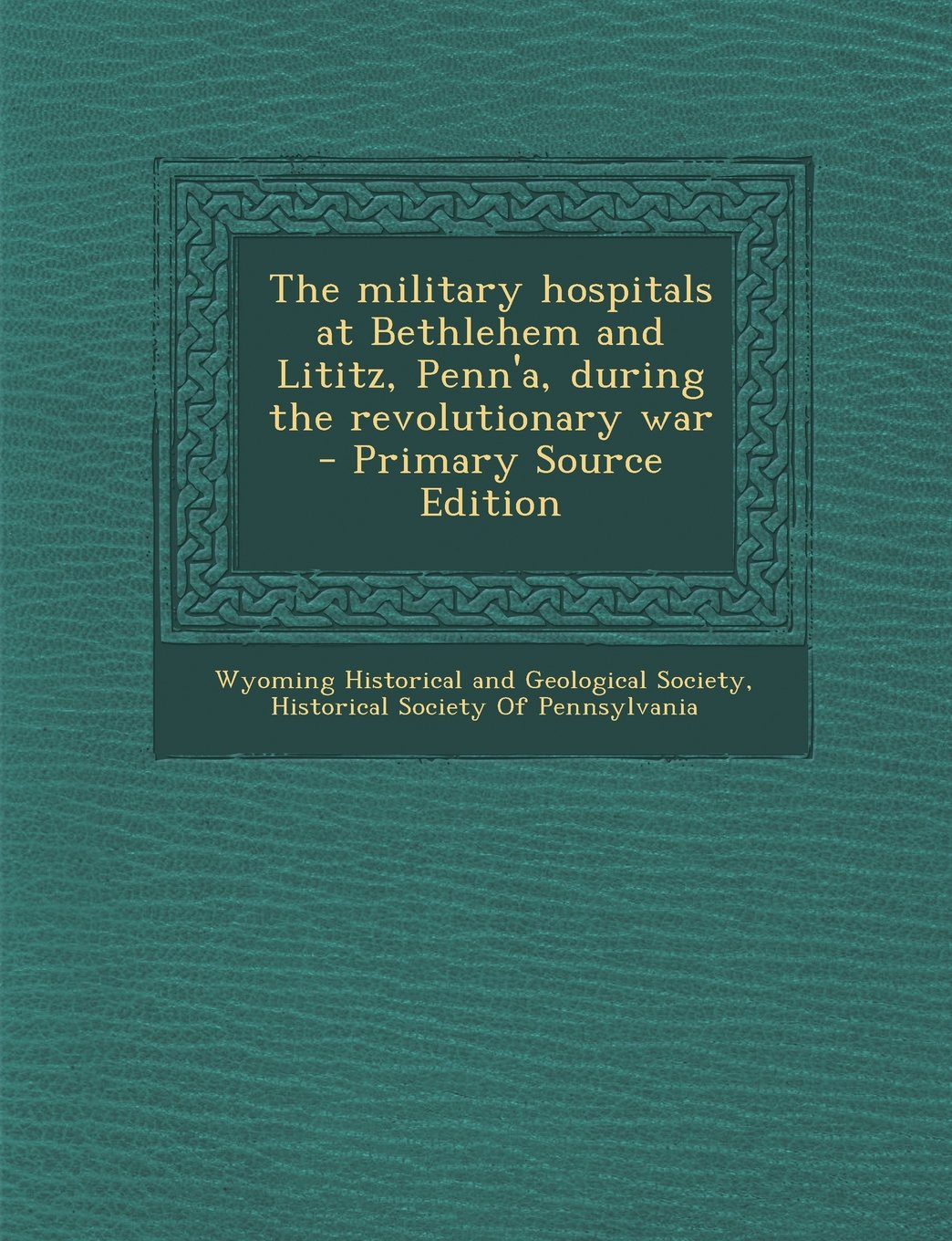 The military hospitals at Bethlehem and Lititz, Penn'a, during the revolutionary war - Primary Source Edition Politics & History