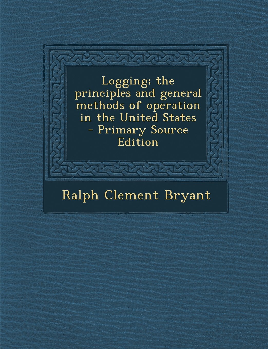Logging; the principles and general methods of operation in the United States - Primary Source Edition Politics & History