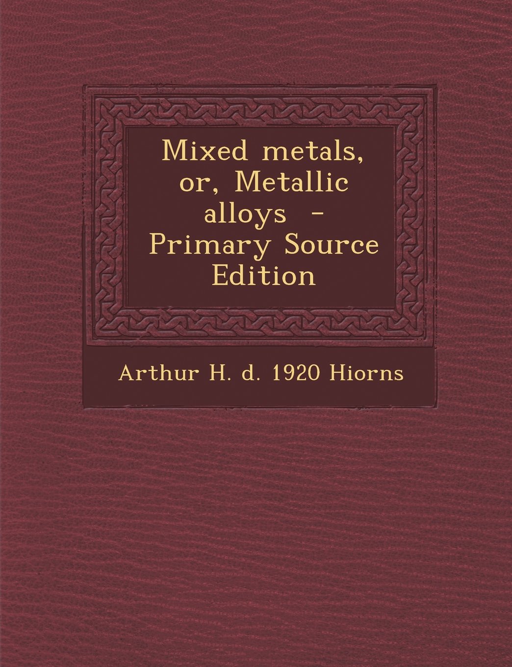 Mixed metals, or, Metallic alloys - Primary Source Edition Politics & History