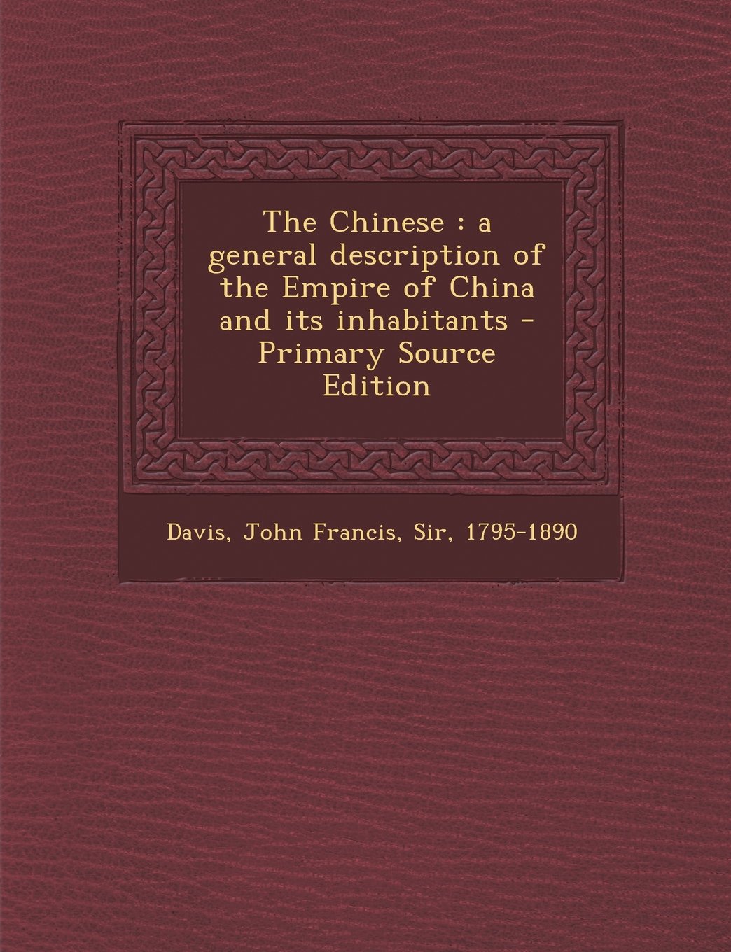 The Chinese: A General Description of the Empire of China and Its Inhabitants - Primary Source Edition Politics & History