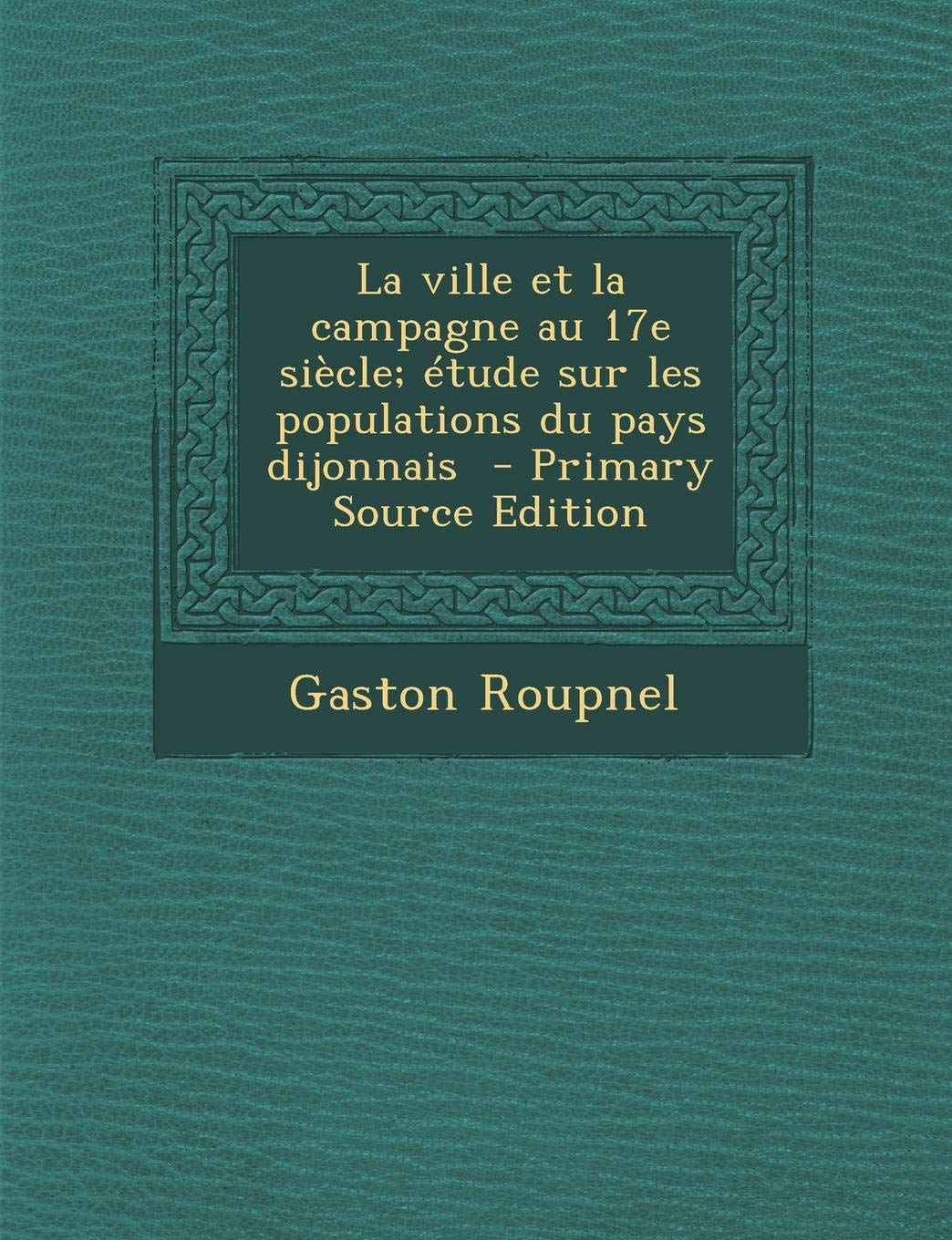La Ville Et La Campagne Au 17e Siecle; Etude Sur Les Populations Du Pays Dijonnais book