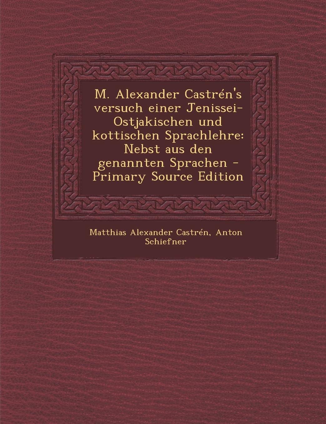 M. Alexander Castren's Versuch Einer Jenissei-Ostjakischen Und Kottischen Sprachlehre: Nebst Aus Den Genannten Sprachen - Primary Source Edition Politics & History