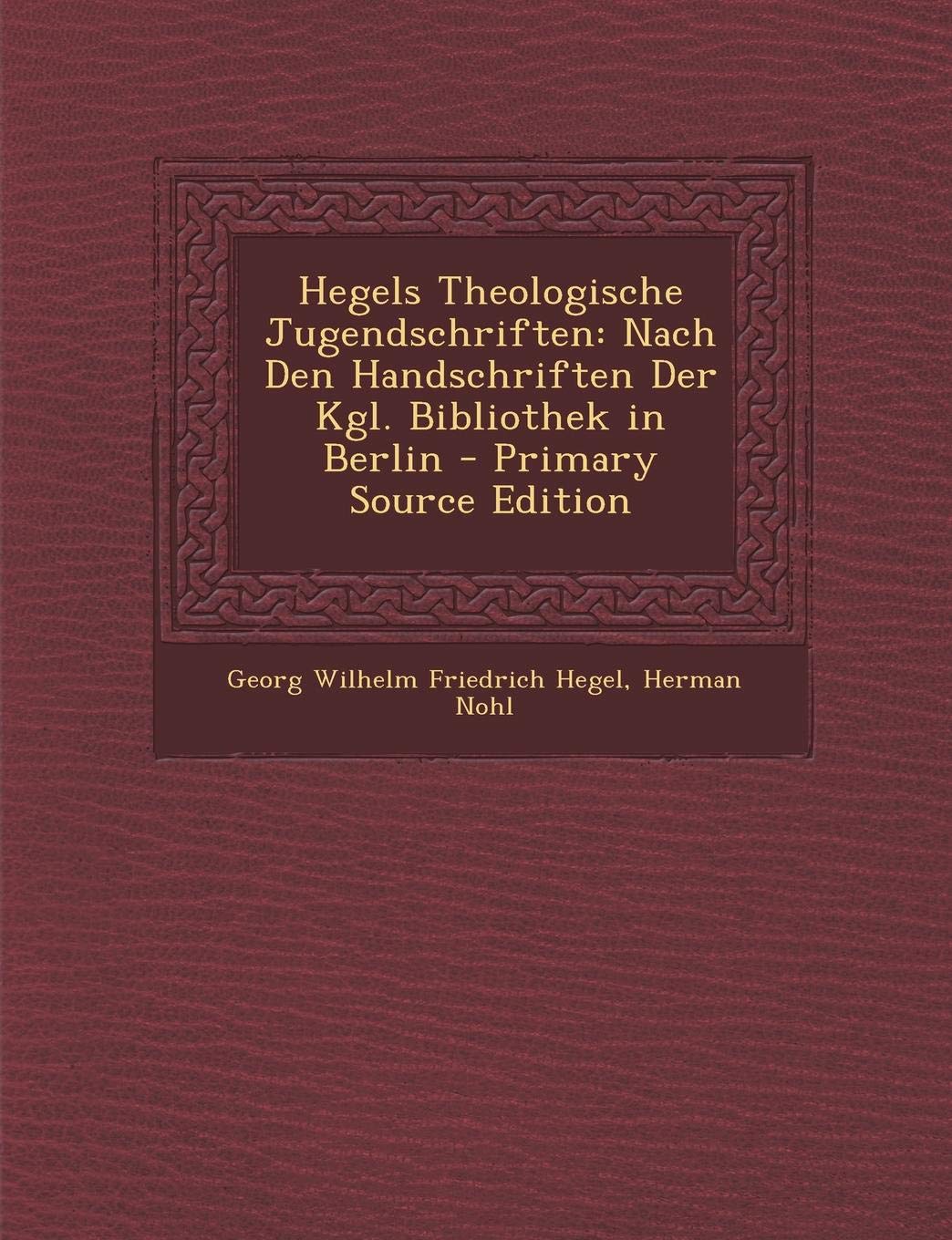 Hegels Theologische Jugendschriften: Nach Den Handschriften Der Kgl. Bibliothek in Berlin - Primary Source Edition Philosophy